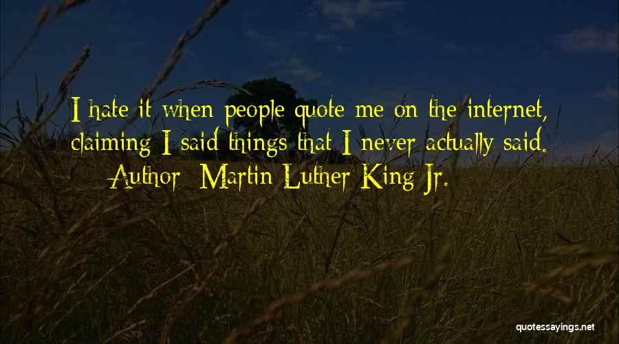 Martin Luther King Jr. Quotes: I Hate It When People Quote Me On The Internet, Claiming I Said Things That I Never Actually Said.