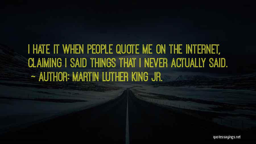 Martin Luther King Jr. Quotes: I Hate It When People Quote Me On The Internet, Claiming I Said Things That I Never Actually Said.