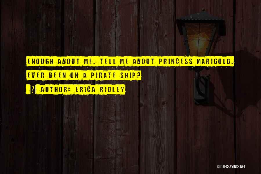 Erica Ridley Quotes: Enough About Me. Tell Me About Princess Marigold. Ever Been On A Pirate Ship?