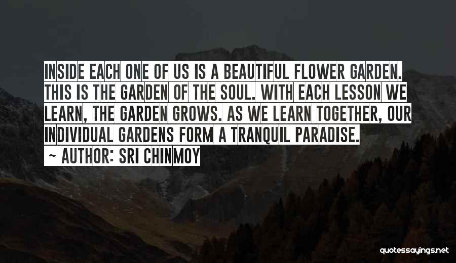 Sri Chinmoy Quotes: Inside Each One Of Us Is A Beautiful Flower Garden. This Is The Garden Of The Soul. With Each Lesson