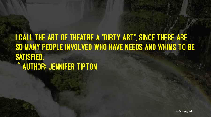 Jennifer Tipton Quotes: I Call The Art Of Theatre A Dirty Art, Since There Are So Many People Involved Who Have Needs And