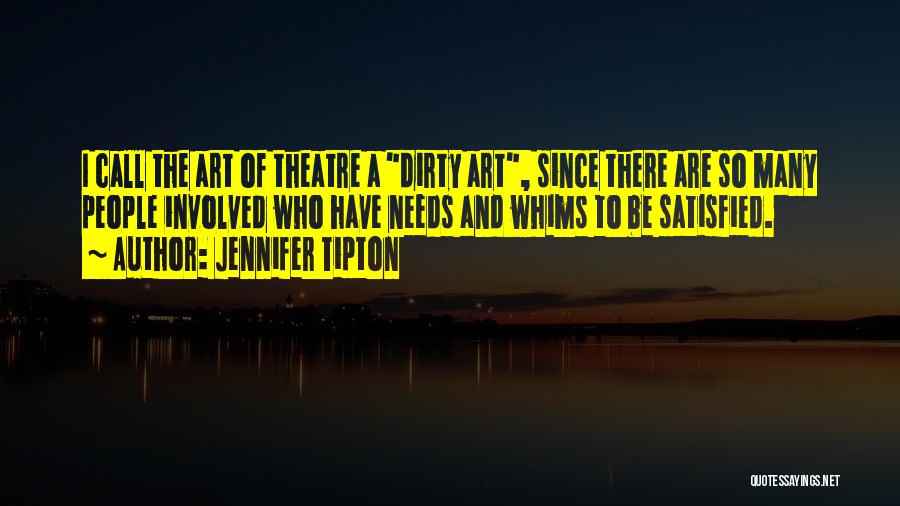 Jennifer Tipton Quotes: I Call The Art Of Theatre A Dirty Art, Since There Are So Many People Involved Who Have Needs And