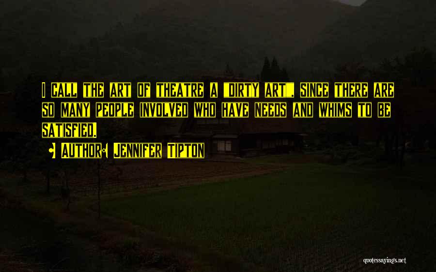 Jennifer Tipton Quotes: I Call The Art Of Theatre A Dirty Art, Since There Are So Many People Involved Who Have Needs And