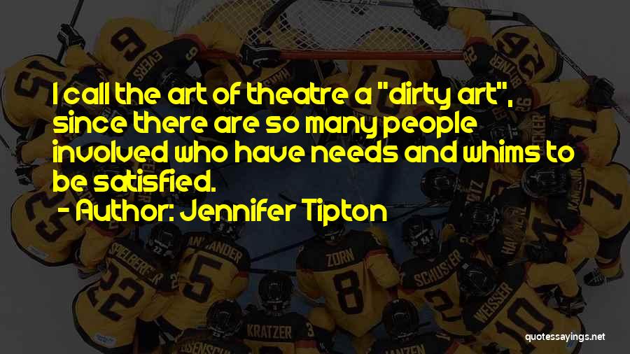 Jennifer Tipton Quotes: I Call The Art Of Theatre A Dirty Art, Since There Are So Many People Involved Who Have Needs And