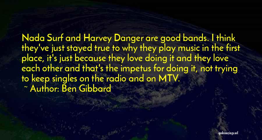 Ben Gibbard Quotes: Nada Surf And Harvey Danger Are Good Bands. I Think They've Just Stayed True To Why They Play Music In