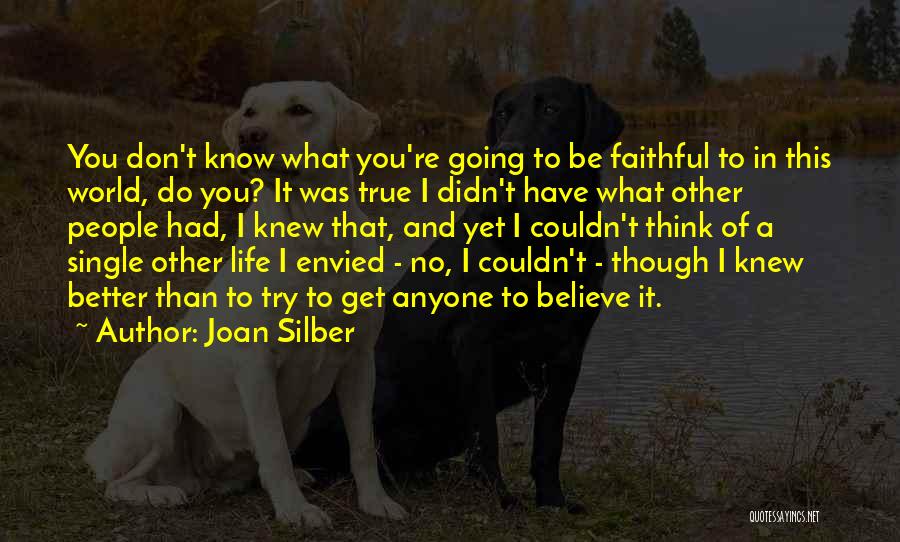 Joan Silber Quotes: You Don't Know What You're Going To Be Faithful To In This World, Do You? It Was True I Didn't