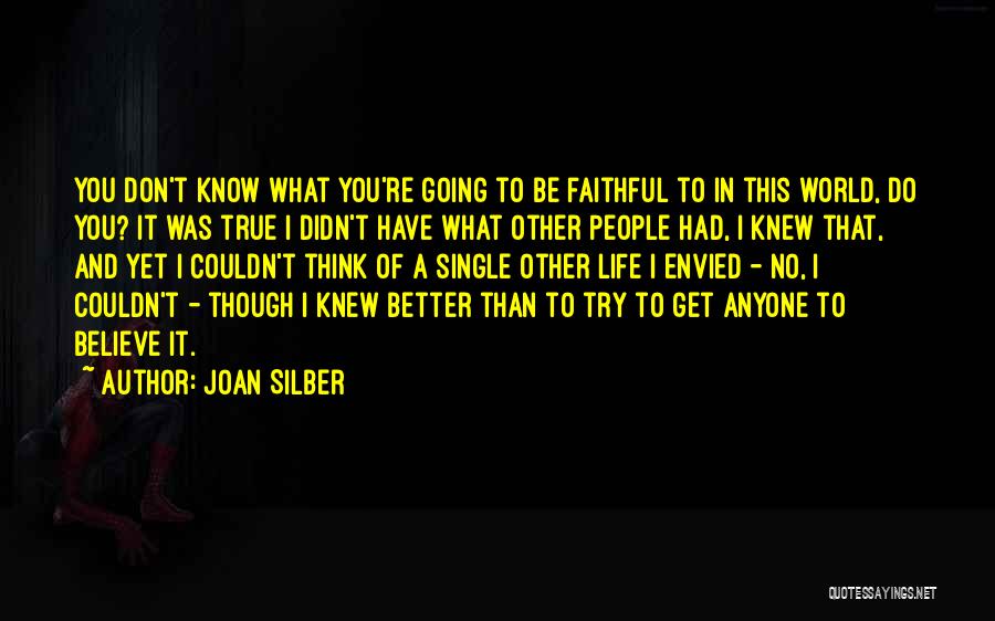 Joan Silber Quotes: You Don't Know What You're Going To Be Faithful To In This World, Do You? It Was True I Didn't