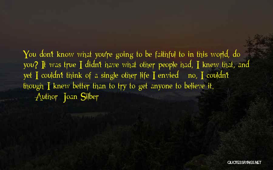 Joan Silber Quotes: You Don't Know What You're Going To Be Faithful To In This World, Do You? It Was True I Didn't
