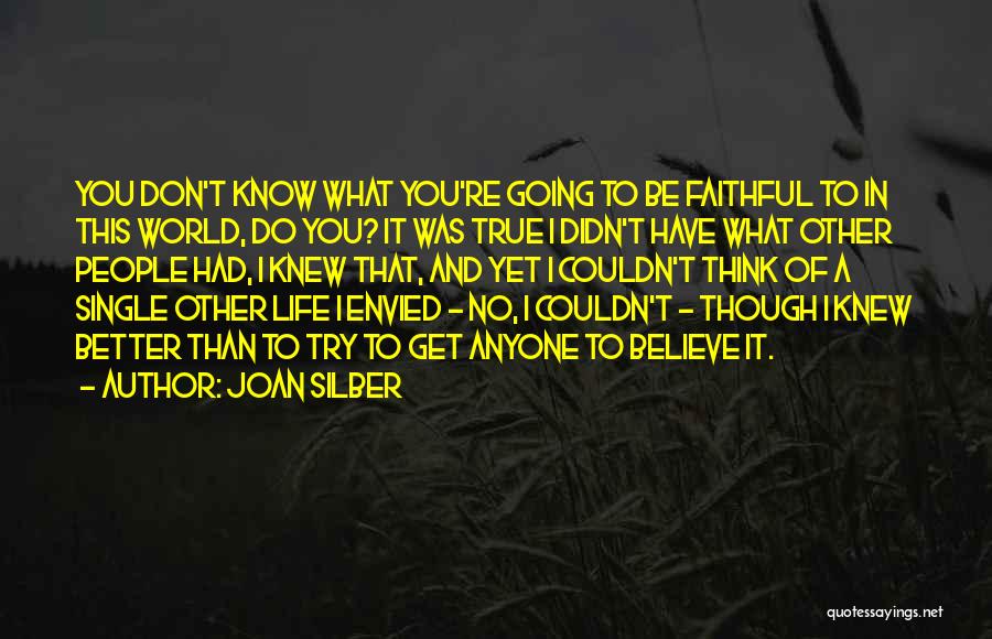 Joan Silber Quotes: You Don't Know What You're Going To Be Faithful To In This World, Do You? It Was True I Didn't