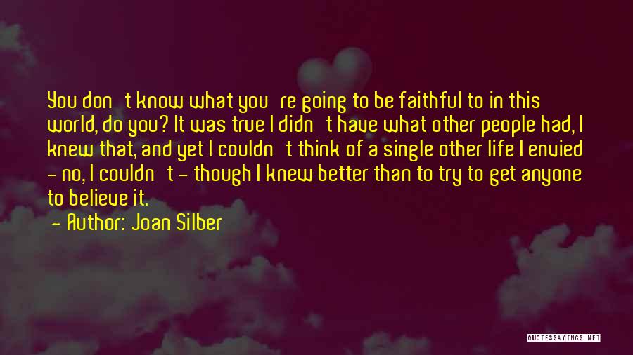 Joan Silber Quotes: You Don't Know What You're Going To Be Faithful To In This World, Do You? It Was True I Didn't