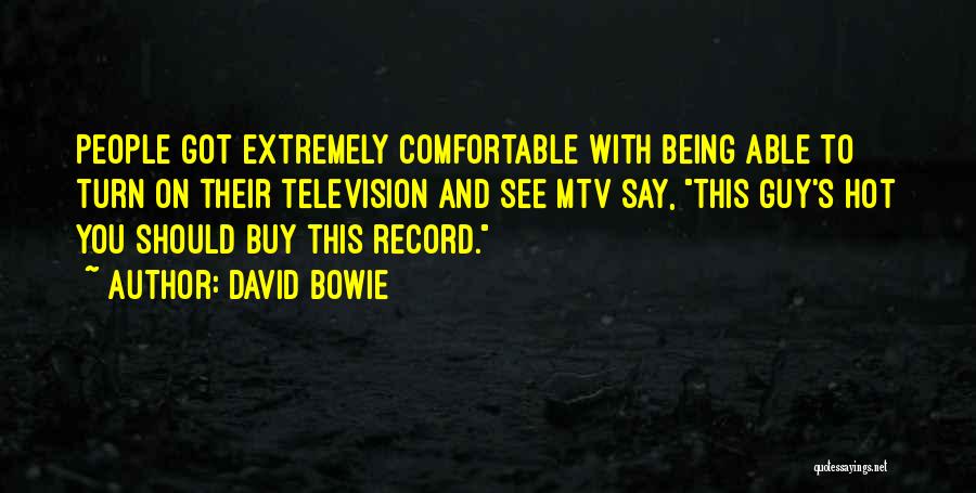 David Bowie Quotes: People Got Extremely Comfortable With Being Able To Turn On Their Television And See Mtv Say, This Guy's Hot You