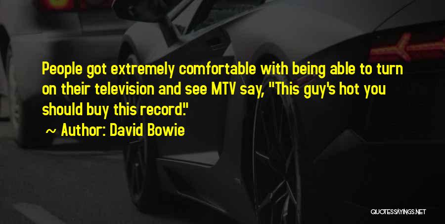 David Bowie Quotes: People Got Extremely Comfortable With Being Able To Turn On Their Television And See Mtv Say, This Guy's Hot You