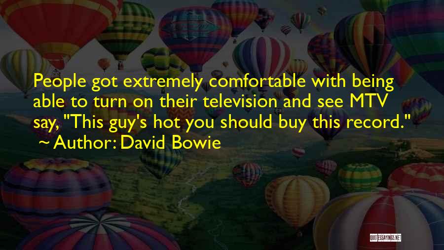 David Bowie Quotes: People Got Extremely Comfortable With Being Able To Turn On Their Television And See Mtv Say, This Guy's Hot You