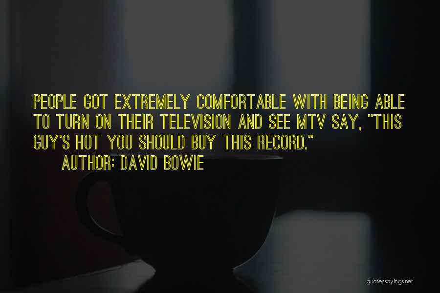 David Bowie Quotes: People Got Extremely Comfortable With Being Able To Turn On Their Television And See Mtv Say, This Guy's Hot You