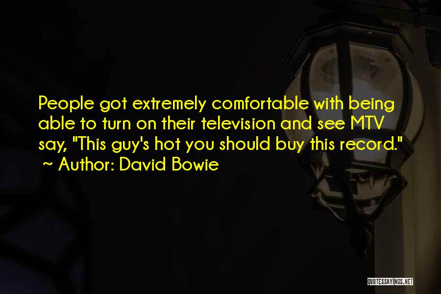 David Bowie Quotes: People Got Extremely Comfortable With Being Able To Turn On Their Television And See Mtv Say, This Guy's Hot You