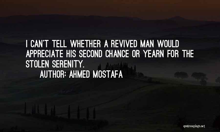 Ahmed Mostafa Quotes: I Can't Tell Whether A Revived Man Would Appreciate His Second Chance Or Yearn For The Stolen Serenity.
