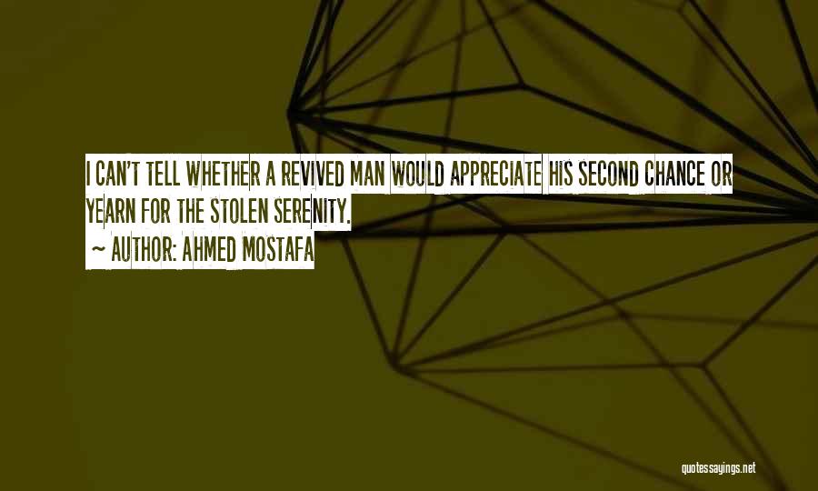 Ahmed Mostafa Quotes: I Can't Tell Whether A Revived Man Would Appreciate His Second Chance Or Yearn For The Stolen Serenity.