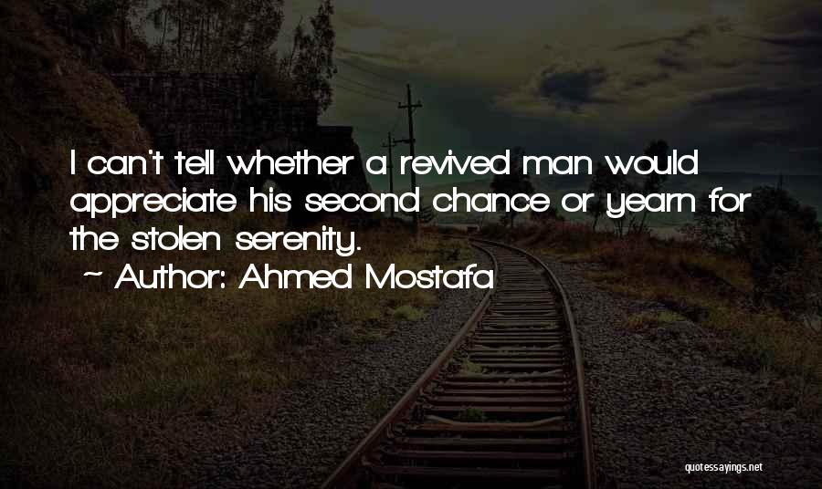 Ahmed Mostafa Quotes: I Can't Tell Whether A Revived Man Would Appreciate His Second Chance Or Yearn For The Stolen Serenity.