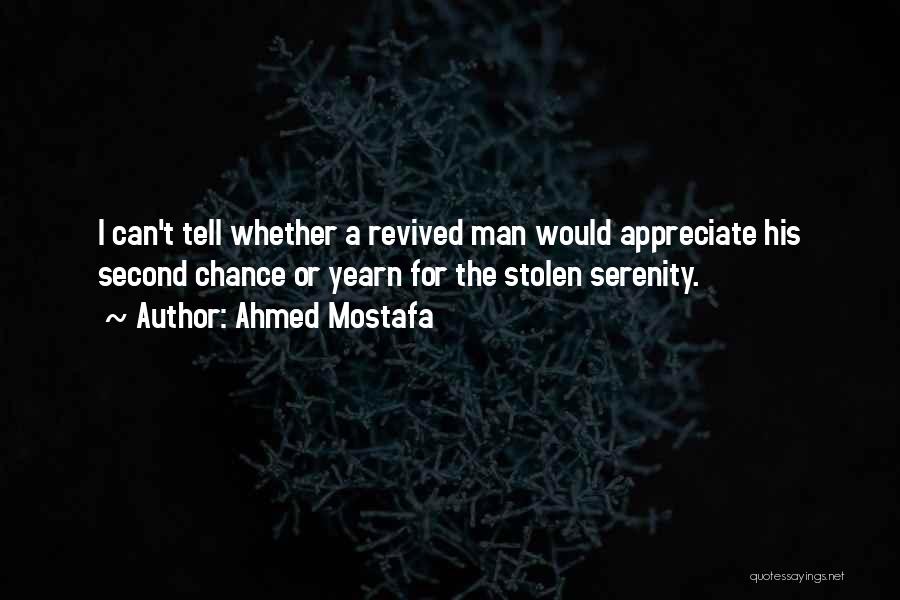 Ahmed Mostafa Quotes: I Can't Tell Whether A Revived Man Would Appreciate His Second Chance Or Yearn For The Stolen Serenity.