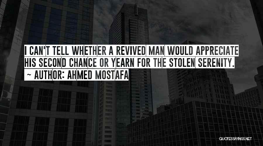 Ahmed Mostafa Quotes: I Can't Tell Whether A Revived Man Would Appreciate His Second Chance Or Yearn For The Stolen Serenity.