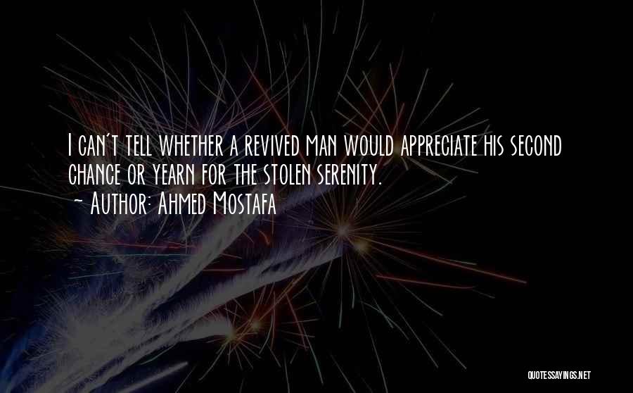 Ahmed Mostafa Quotes: I Can't Tell Whether A Revived Man Would Appreciate His Second Chance Or Yearn For The Stolen Serenity.