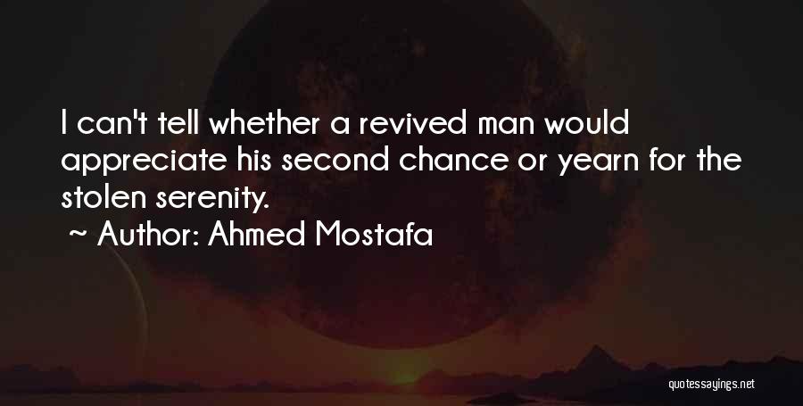 Ahmed Mostafa Quotes: I Can't Tell Whether A Revived Man Would Appreciate His Second Chance Or Yearn For The Stolen Serenity.