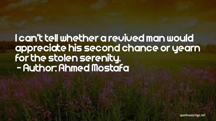 Ahmed Mostafa Quotes: I Can't Tell Whether A Revived Man Would Appreciate His Second Chance Or Yearn For The Stolen Serenity.