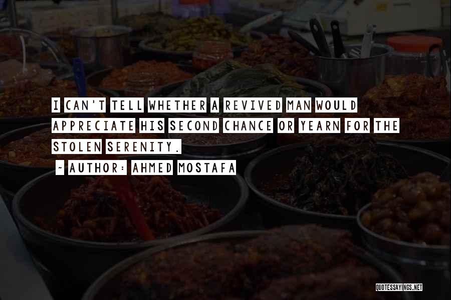 Ahmed Mostafa Quotes: I Can't Tell Whether A Revived Man Would Appreciate His Second Chance Or Yearn For The Stolen Serenity.