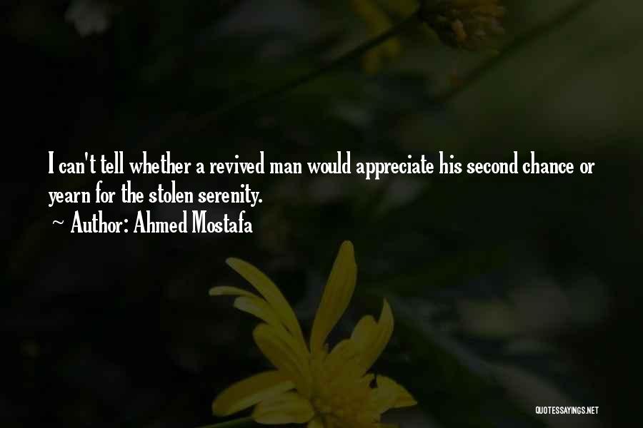 Ahmed Mostafa Quotes: I Can't Tell Whether A Revived Man Would Appreciate His Second Chance Or Yearn For The Stolen Serenity.