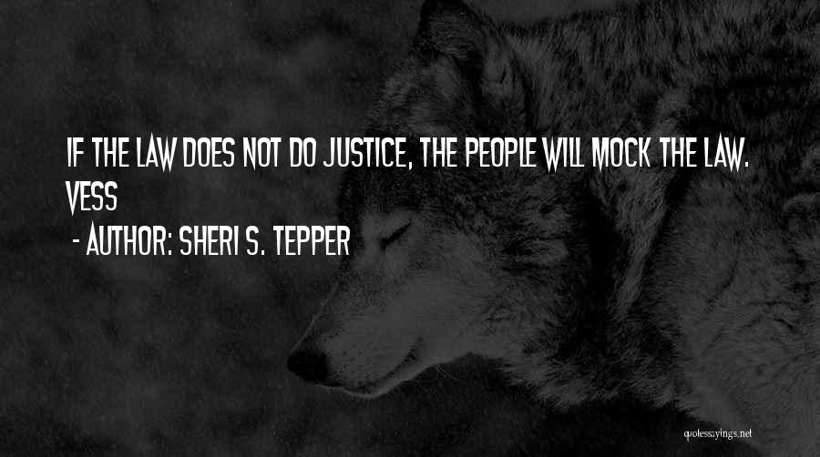 Sheri S. Tepper Quotes: If The Law Does Not Do Justice, The People Will Mock The Law. Vess