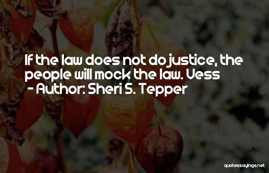 Sheri S. Tepper Quotes: If The Law Does Not Do Justice, The People Will Mock The Law. Vess