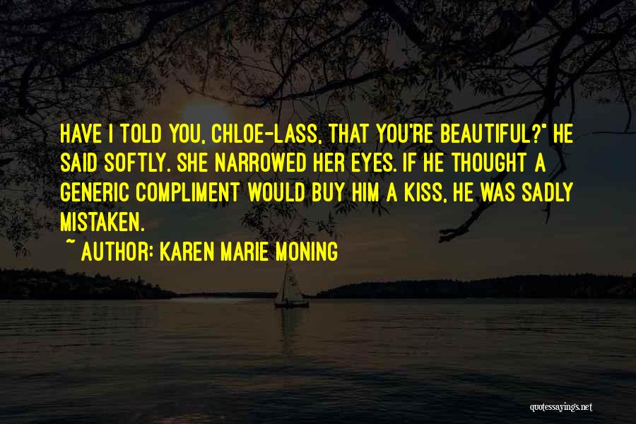 Karen Marie Moning Quotes: Have I Told You, Chloe-lass, That You're Beautiful? He Said Softly. She Narrowed Her Eyes. If He Thought A Generic
