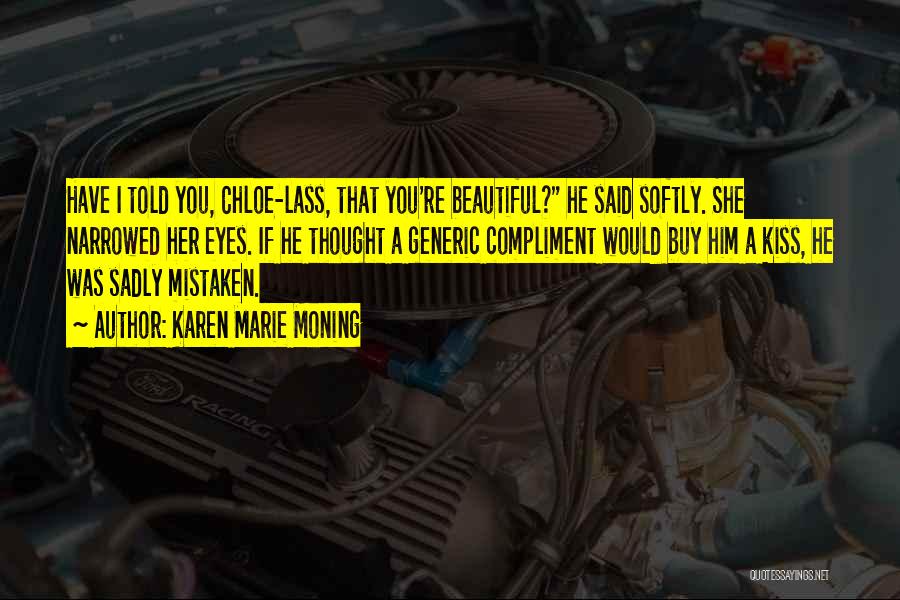 Karen Marie Moning Quotes: Have I Told You, Chloe-lass, That You're Beautiful? He Said Softly. She Narrowed Her Eyes. If He Thought A Generic