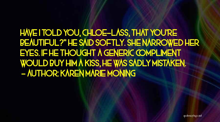 Karen Marie Moning Quotes: Have I Told You, Chloe-lass, That You're Beautiful? He Said Softly. She Narrowed Her Eyes. If He Thought A Generic