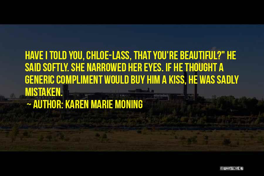 Karen Marie Moning Quotes: Have I Told You, Chloe-lass, That You're Beautiful? He Said Softly. She Narrowed Her Eyes. If He Thought A Generic