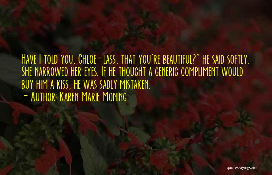 Karen Marie Moning Quotes: Have I Told You, Chloe-lass, That You're Beautiful? He Said Softly. She Narrowed Her Eyes. If He Thought A Generic