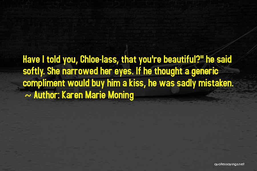 Karen Marie Moning Quotes: Have I Told You, Chloe-lass, That You're Beautiful? He Said Softly. She Narrowed Her Eyes. If He Thought A Generic