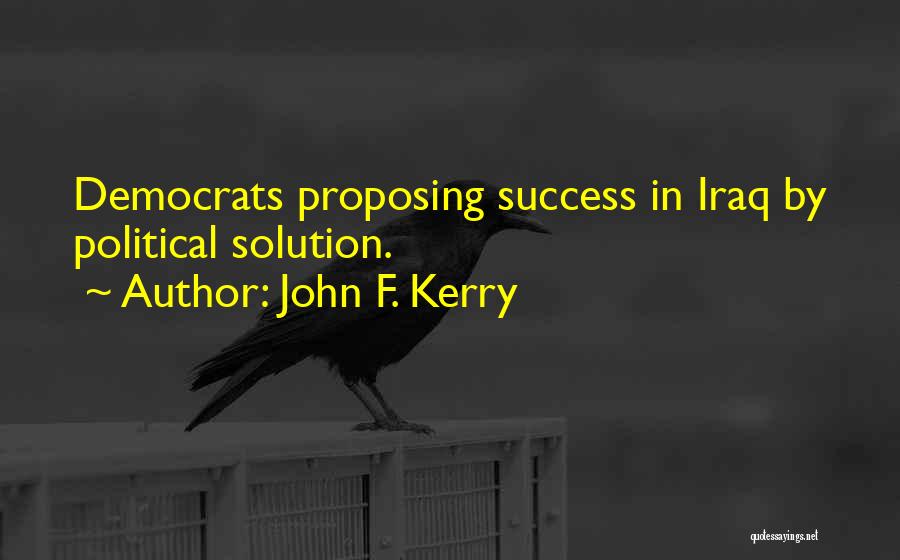 John F. Kerry Quotes: Democrats Proposing Success In Iraq By Political Solution.