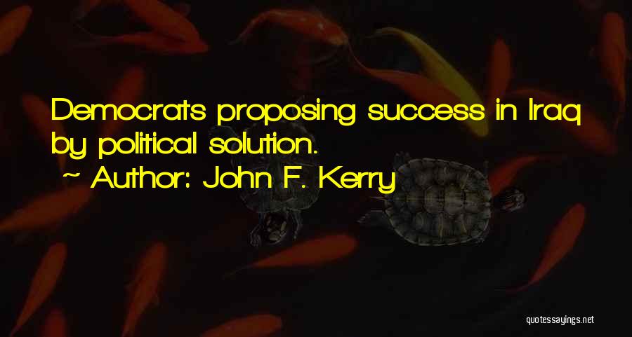 John F. Kerry Quotes: Democrats Proposing Success In Iraq By Political Solution.