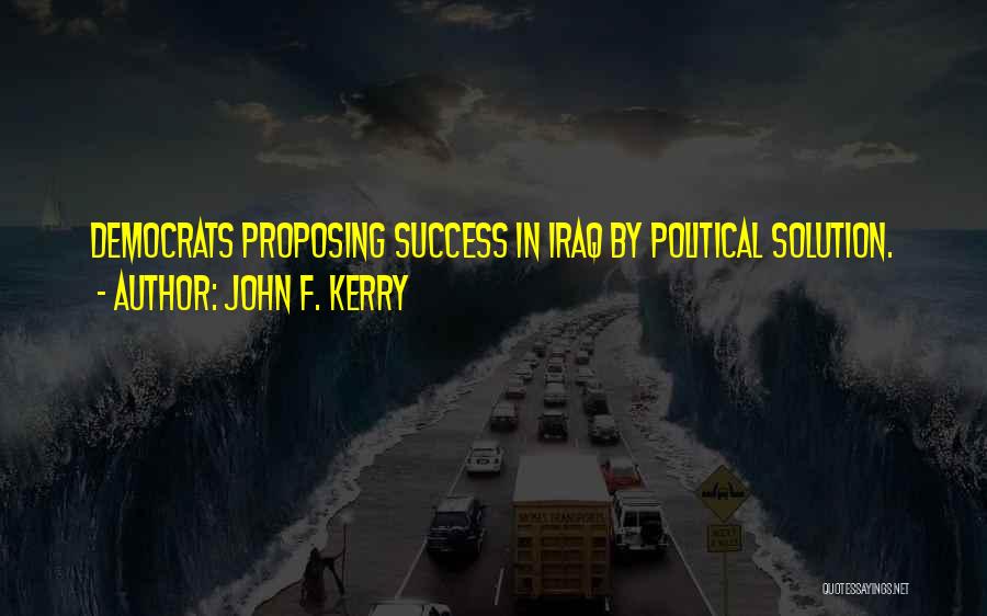 John F. Kerry Quotes: Democrats Proposing Success In Iraq By Political Solution.