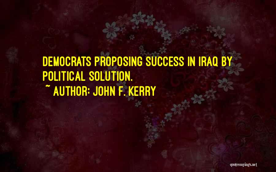 John F. Kerry Quotes: Democrats Proposing Success In Iraq By Political Solution.
