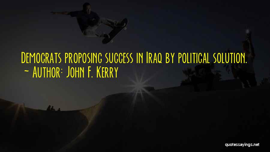 John F. Kerry Quotes: Democrats Proposing Success In Iraq By Political Solution.