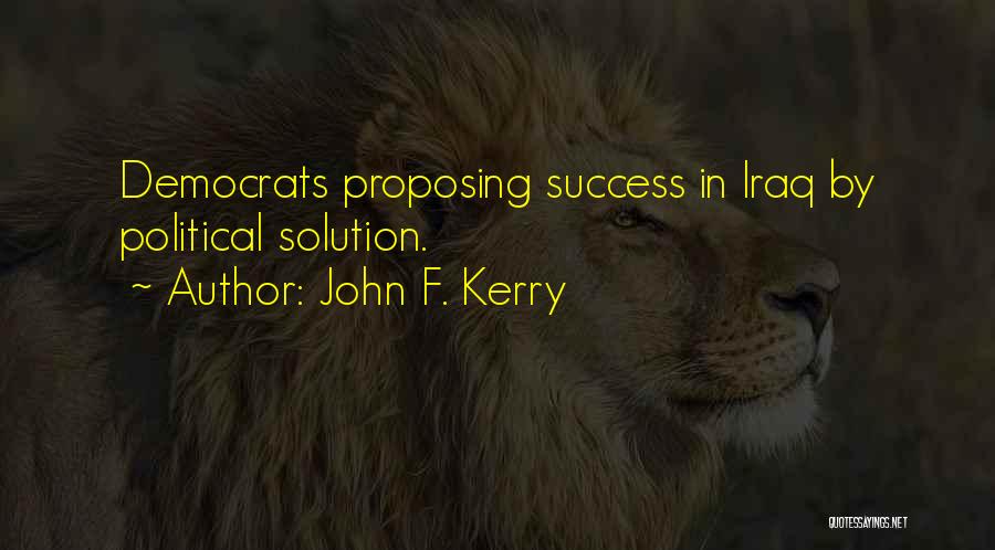 John F. Kerry Quotes: Democrats Proposing Success In Iraq By Political Solution.