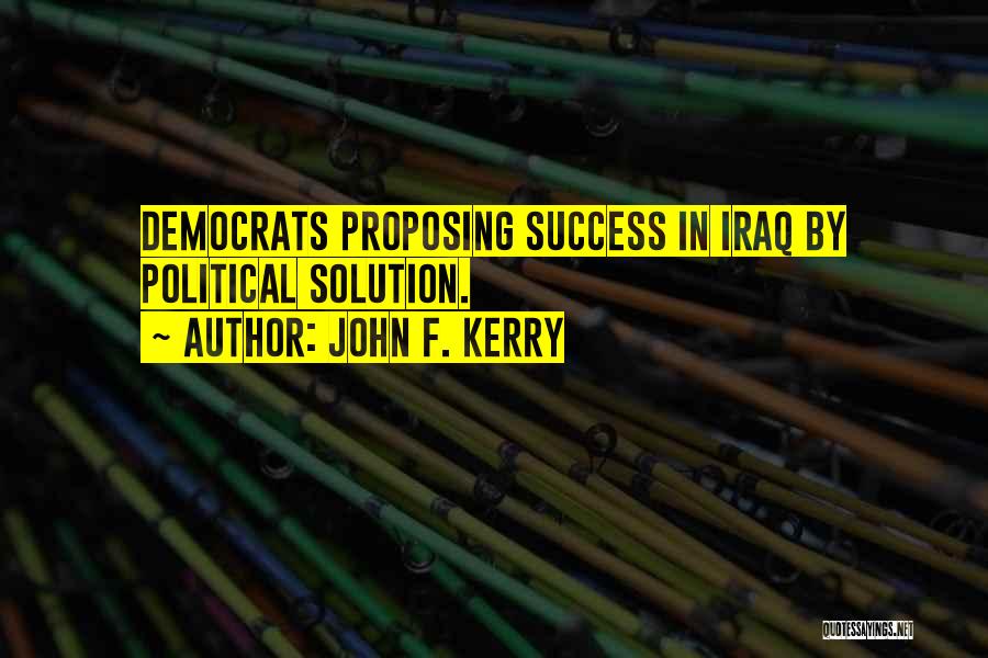 John F. Kerry Quotes: Democrats Proposing Success In Iraq By Political Solution.