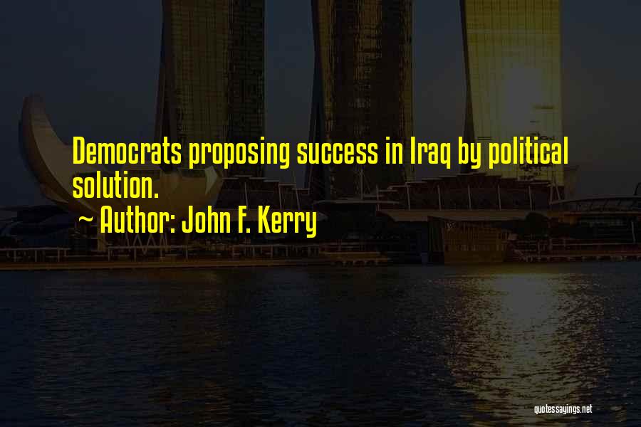 John F. Kerry Quotes: Democrats Proposing Success In Iraq By Political Solution.