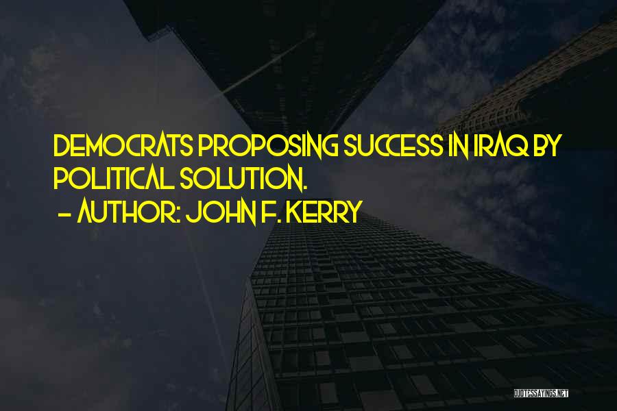 John F. Kerry Quotes: Democrats Proposing Success In Iraq By Political Solution.
