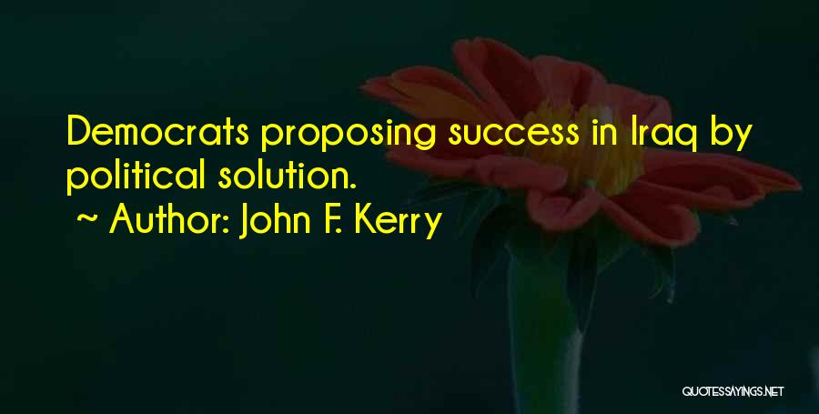 John F. Kerry Quotes: Democrats Proposing Success In Iraq By Political Solution.