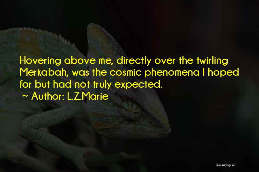 L.Z.Marie Quotes: Hovering Above Me, Directly Over The Twirling Merkabah, Was The Cosmic Phenomena I Hoped For But Had Not Truly Expected.
