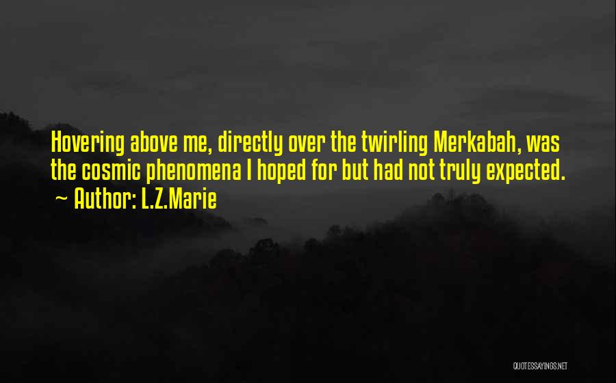 L.Z.Marie Quotes: Hovering Above Me, Directly Over The Twirling Merkabah, Was The Cosmic Phenomena I Hoped For But Had Not Truly Expected.