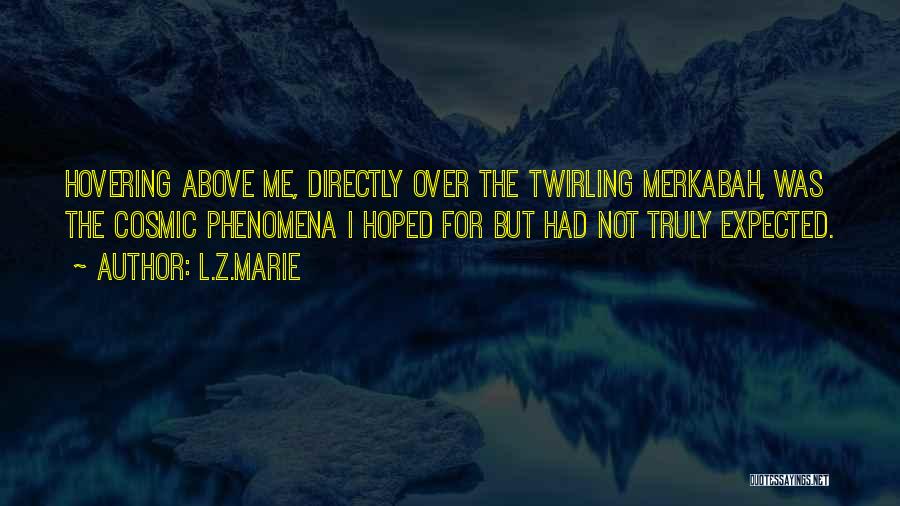 L.Z.Marie Quotes: Hovering Above Me, Directly Over The Twirling Merkabah, Was The Cosmic Phenomena I Hoped For But Had Not Truly Expected.